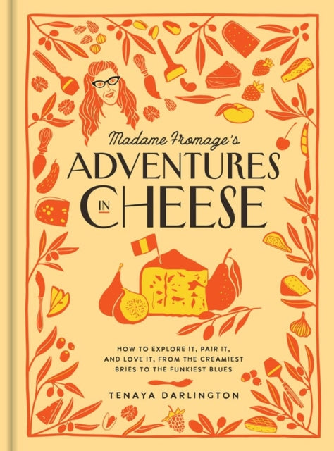 Madame Fromage's Adventures in Cheese: How to Explore It, Pair It, and Love It, from the Creamiest Bries to the Funkiest Blues