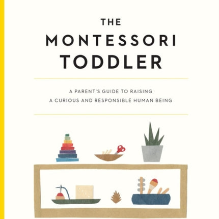 The Montessori Toddler: A Parent's Guide to Raising a Curious and Responsible Human Being