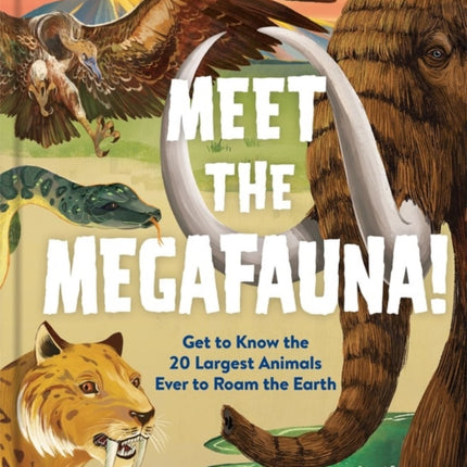 Meet the Megafauna!: Get to Know 20 of the Largest Animals to Ever Roam the Earth