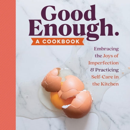 Good Enough: A Cookbook: Embracing the Joys of Imperfection and Practicing Self-Care in the Kitchen