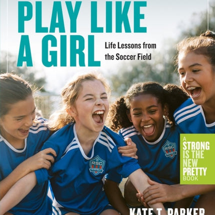 Play Like a Girl: Life Lessons from the Soccer Field