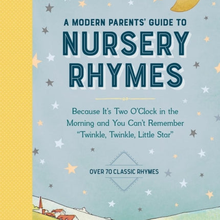 A Modern Parents' Guide to Nursery Rhymes: Because It's Two O'Clock in the Morning and You Can't Remember "Twinkle, Twinkle, Little Star" - Over 70 Classic Rhymes