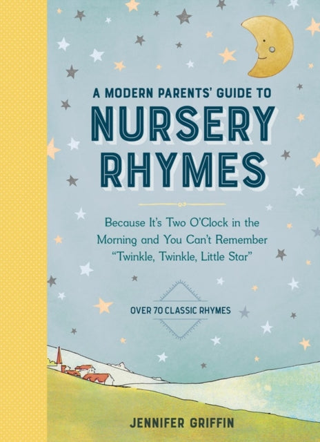 A Modern Parents' Guide to Nursery Rhymes: Because It's Two O'Clock in the Morning and You Can't Remember "Twinkle, Twinkle, Little Star" - Over 70 Classic Rhymes