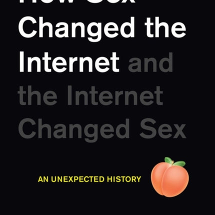 How Sex Changed the Internet and the Internet Changed Sex: An Unexpected History