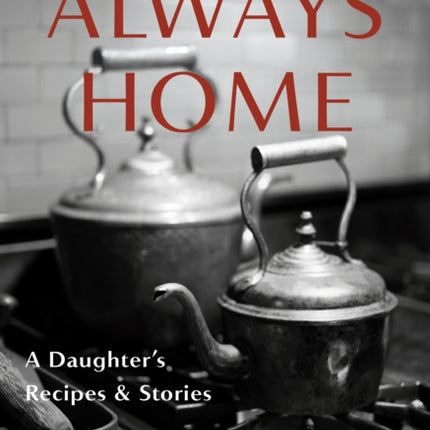 Always Home: A Daughter's Recipes & Stories: Foreword by Alice Waters