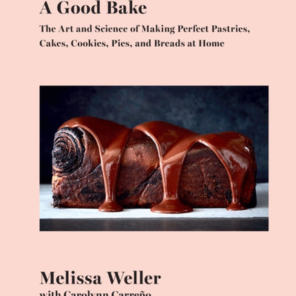 A Good Bake: The Art and Science of Making Perfect Pastries, Cakes, Cookies, Pies, and Breads at Home: A Cookbook