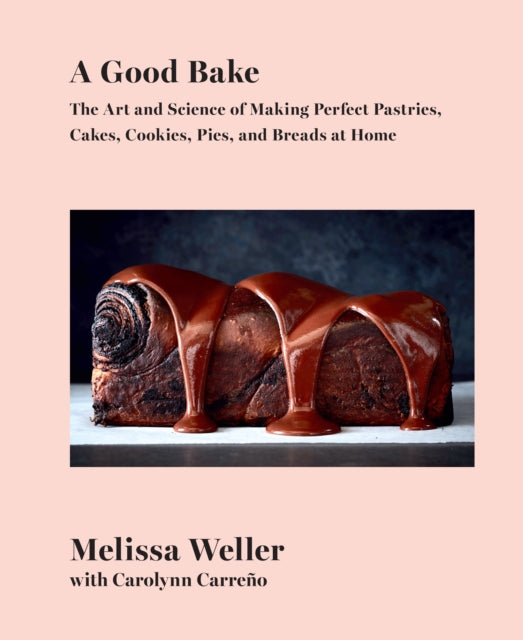 A Good Bake: The Art and Science of Making Perfect Pastries, Cakes, Cookies, Pies, and Breads at Home: A Cookbook