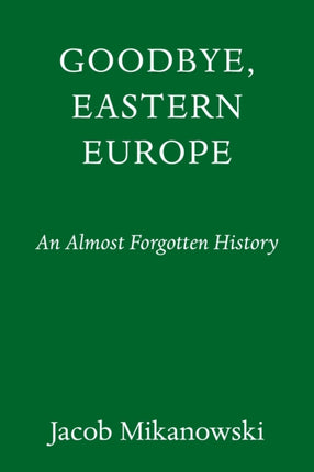 Goodbye, Eastern Europe: An Intimate History of a
