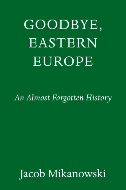 Goodbye, Eastern Europe: An Intimate History of a Divided Land