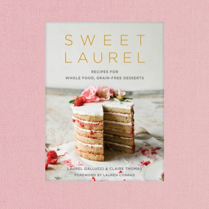 Sweet Laurel Cookbook: Delicious and Beautiful Whole Food, Grain-Free Desserts