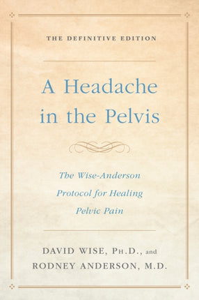 Headache In the Pelvis: The Wise-Anderson Protocol for Healing Pelvic Pain, the Definitive Edition