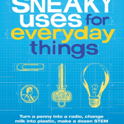 Sneaky Uses for Everyday Things, Revised Edition: Turn a penny into a radio, change milk into plastic, make a dozen STEM projects with everyday things, and other amazing feats