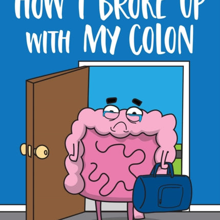 How I Broke Up with My Colon: Fascinating, Bizarre, and True Health Stories