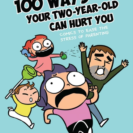 100 Ways Your Two-Year-Old Can Hurt You: Comics to Ease the Stress of Parenting