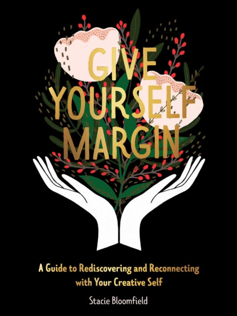 Give Yourself Margin: A Guide to Rediscovering and Reconnecting with Your Creative Self