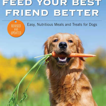 Feed Your Best Friend Better, Revised Edition: Easy, Nutritious Meals and Treats for Dogs