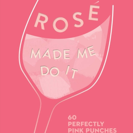 Rosé Made Me Do It: 60 Perfectly Pink Punches and Cocktails