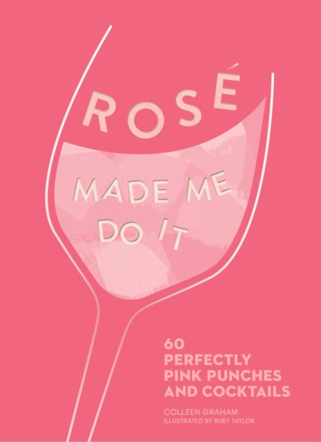 Rosé Made Me Do It: 60 Perfectly Pink Punches and Cocktails