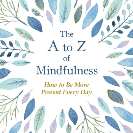 The A to Z of Mindfulness: Simple Ways to Be More Present Every Day