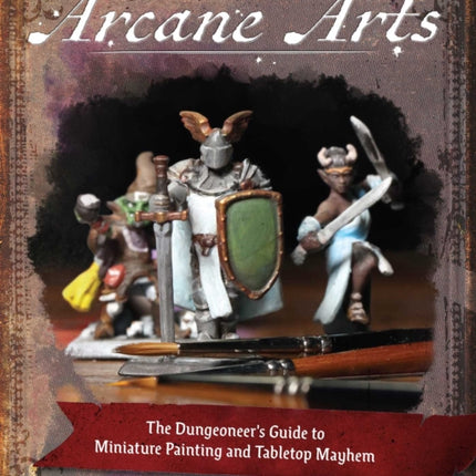 Arcane Arts: The Dungeoneer's Guide to Miniature Painting and Tabletop Mayhem