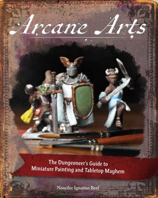 Arcane Arts: The Dungeoneer's Guide to Miniature Painting and Tabletop Mayhem