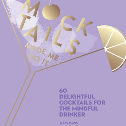 Mocktails Made Me Do It: 60 Delightful Cocktails for the Mindful Drinker