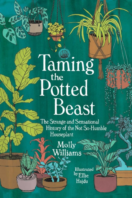 Taming the Potted Beast: The Strange and Sensational History of the Not-So-Humble Houseplant