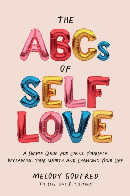 The ABCs of Self Love: A Simple Guide to Loving Yourself, Reclaiming Your Worth, and Changing Your Life