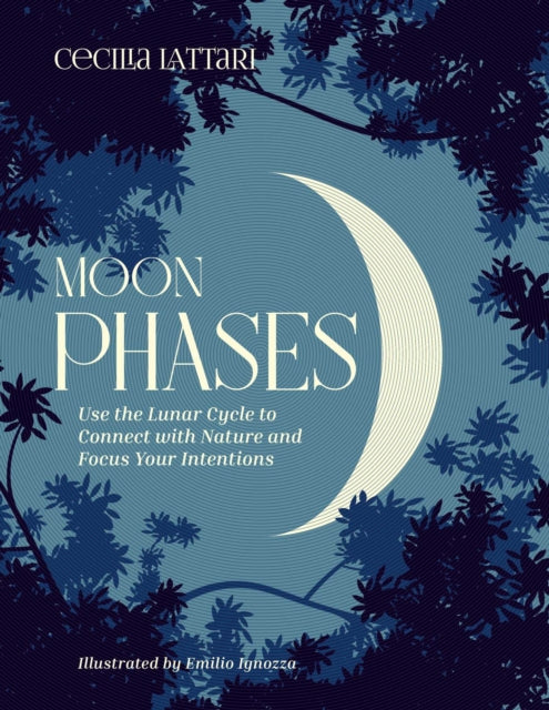 Moon Phases: Use the Lunar Cycle to Connect with Nature and Focus Your Intentions