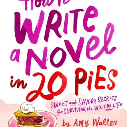 How To Write a Novel in 20 Pies: Sweet and Savory Tips for the Writing Life