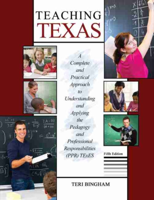 Teaching Texas: A Complete and Practical Approach to Understanding and Applying the Pedagogy and Professional Responsibilities (PPR) TExES