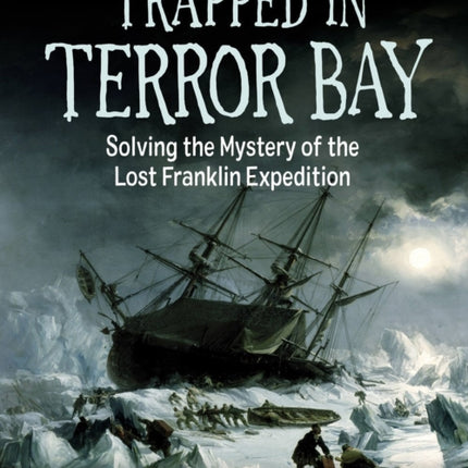 Trapped In Terror Bay: Solving the Mystery of the Lost Franklin Expedition