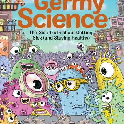 Germy Science: The Sick Truth about Getting Sick (and Staying Healthy)