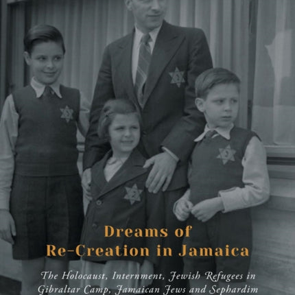 Dreams of Re-Creation in Jamaica: The Holocaust, Internment, Jewish Refugees in Gibraltar Camp, Jamaican Jews and Sephardim