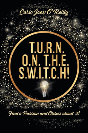 T.U.R.N. O.N. T.H.E. S.W.I.T.C.H!: Find a Passion