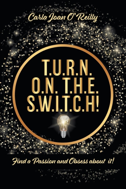 T.U.R.N. O.N. T.H.E. S.W.I.T.C.H!: Find a Passion