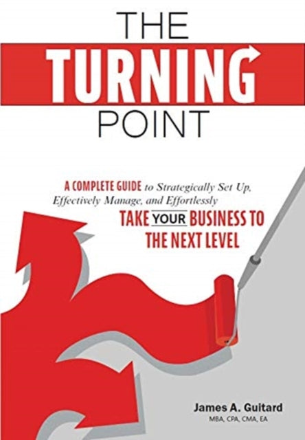 The Turning Point: A Complete Guide to Strategically Set Up, Effectively Manage, and Effortlessly Take Your Business To The Next Level