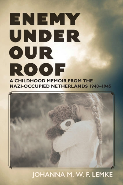 Enemy Under Our Roof: A Childhood Memoir from the Nazi-occupied Netherlands 1940 - 1945