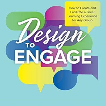 Design to Engage: How to Create and Facilitate a Great Learning Experience for Any Group