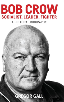 Bob Crow: Socialist, Leader, Fighter: A Political