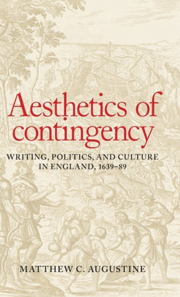 Aesthetics of Contingency: Writing, Politics, and Culture in England, 1639–89