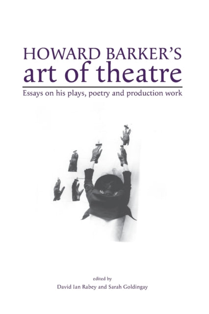 Howard Barker's Art of Theatre: Essays on His Plays, Poetry and Production Work