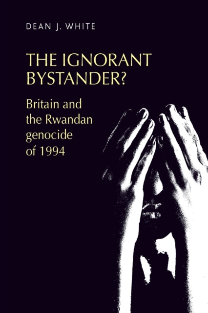 The Ignorant Bystander?: Britain and the Rwandan