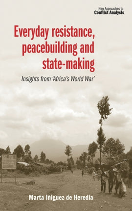 Everyday Resistance, Peacebuilding and State-Making: Insights from 'Africa's World War'