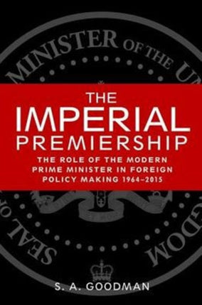 The Imperial Premiership: The Role of the Modern Prime Minister in Foreign Policy Making, 1964–2015