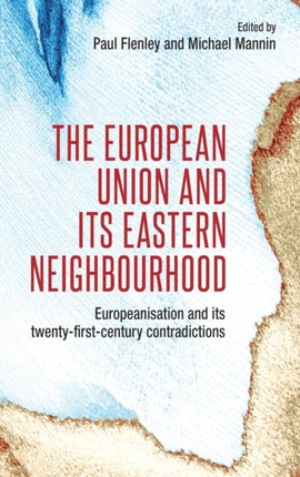 The European Union and its Eastern Neighbourhood: Europeanisation and its Twenty-First-Century Contradictions