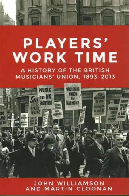 Players' Work Time: A History of the British Musicians' Union, 1893–2013