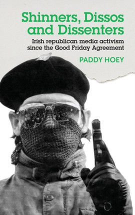 Shinners, Dissos and Dissenters: Irish Republican Media Activism Since the Good Friday Agreement