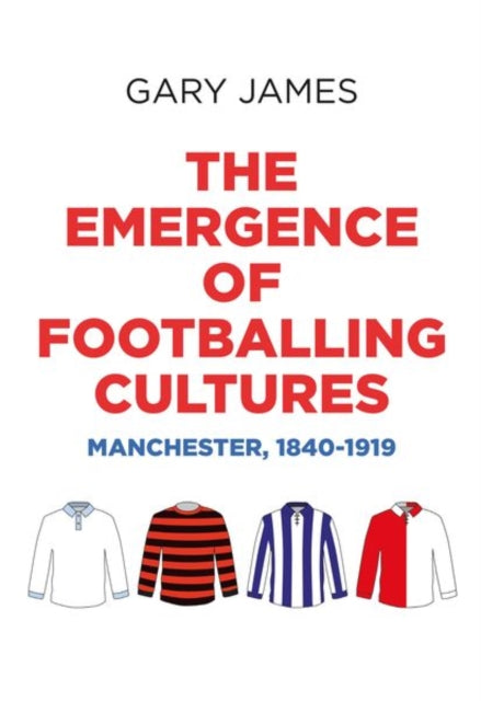 The Emergence of Footballing Cultures: Manchester, 1840–1919