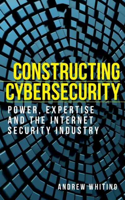 Constructing Cybersecurity: Power, Expertise and